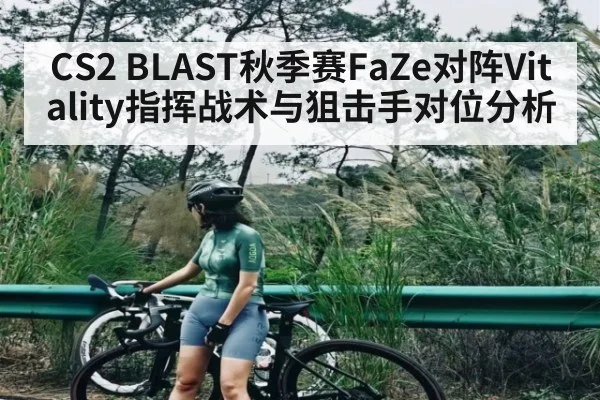CS2 BLAST秋季赛FaZe对阵Vitality指挥战术与狙击手对位分析