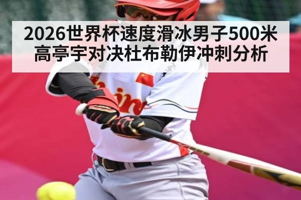 2026世界杯速度滑冰男子500米高亭宇对决杜布勒伊冲刺分析